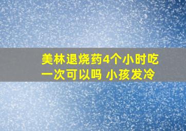 美林退烧药4个小时吃一次可以吗 小孩发冷